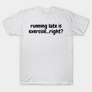 running late is exercise...right? T-Shirt